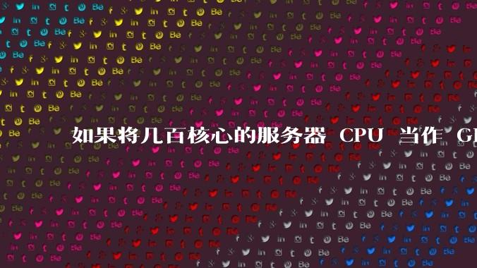 如果将几百核心的服务器 CPU 当作 GPU 使用，会发生什么？