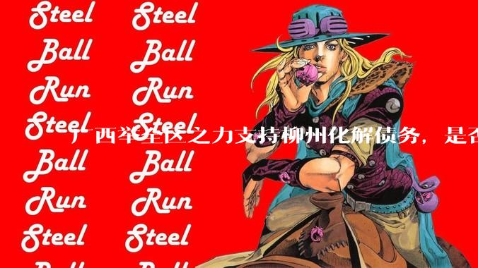 广西举全区之力支持柳州化解债务，是否意味着***隐性债务正受到越来越多的重视？