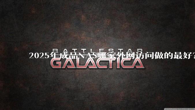 2025年成品NAS哪家外网访问做的最好？