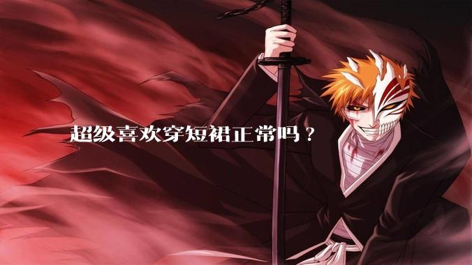 超级喜欢穿短裙正常吗?
