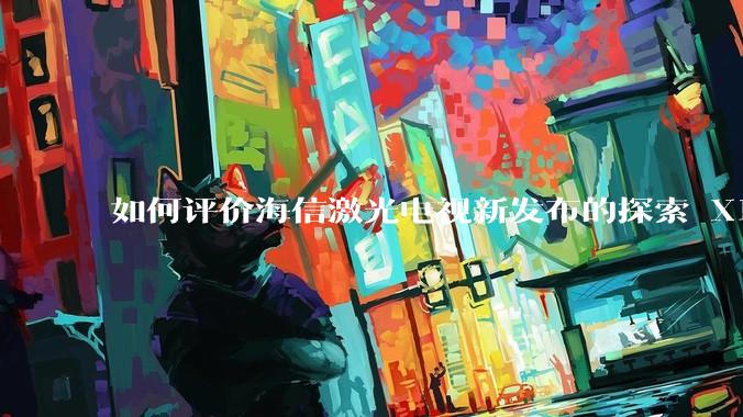 如何评价海信激光电视新发布的探索 X1，是否能重新定义家庭***标准？