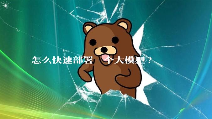 怎么快速部署一个大模型?
