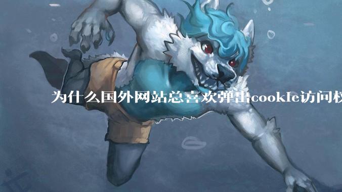 为什么国外网站总喜欢弹出cookie访问权限弹窗，国内网站却没有，这么做有什么意义？