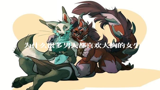 为什么很多男人都喜欢大胸的女生？