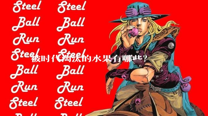 被时代淘汰的水果有哪些？