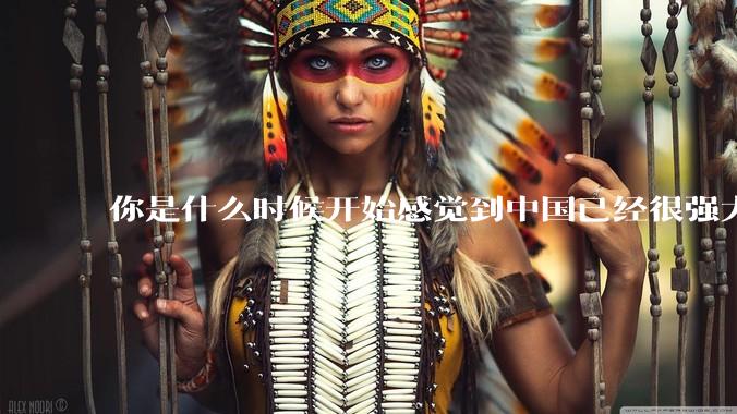 你是什么时候开始感觉到中国已经很强大了？