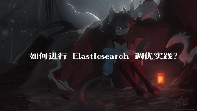 如何进行 Elasticsearch 调优实践？