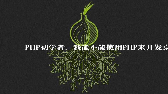 PHP初学者，我能不能使用PHP来开发桌面应用？